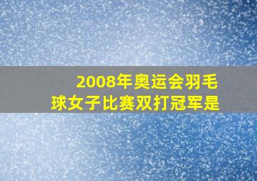 2008年奥运会羽毛球女子比赛双打冠军是