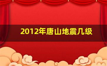 2012年唐山地震几级