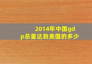 2014年中国gdp总量达到美国的多少