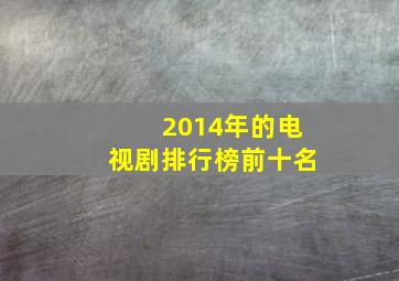 2014年的电视剧排行榜前十名