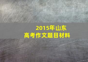 2015年山东高考作文题目材料