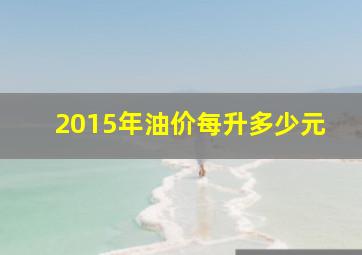 2015年油价每升多少元