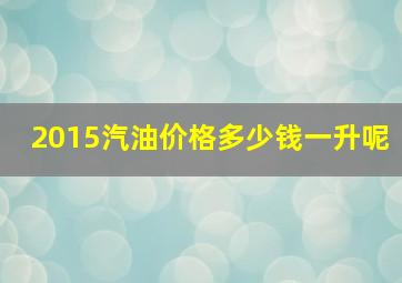 2015汽油价格多少钱一升呢