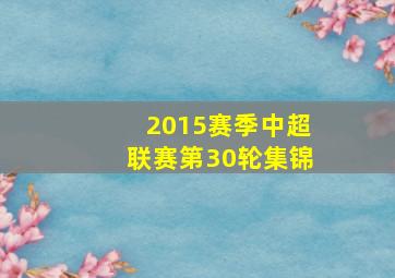 2015赛季中超联赛第30轮集锦