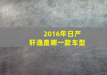 2016年日产轩逸是哪一款车型