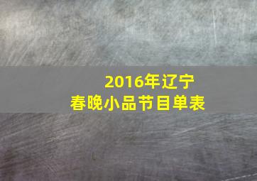 2016年辽宁春晚小品节目单表