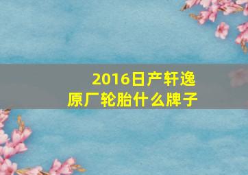 2016日产轩逸原厂轮胎什么牌子