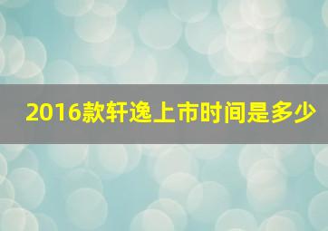 2016款轩逸上市时间是多少