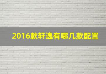 2016款轩逸有哪几款配置