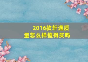 2016款轩逸质量怎么样值得买吗