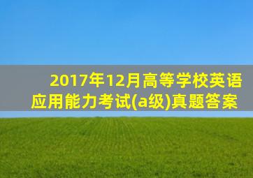 2017年12月高等学校英语应用能力考试(a级)真题答案