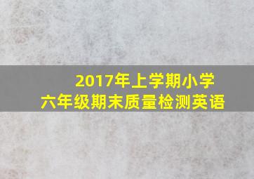 2017年上学期小学六年级期末质量检测英语