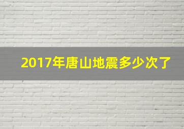 2017年唐山地震多少次了