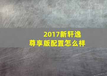 2017新轩逸尊享版配置怎么样