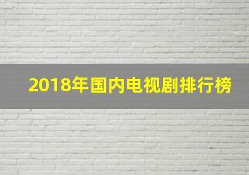 2018年国内电视剧排行榜