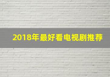 2018年最好看电视剧推荐