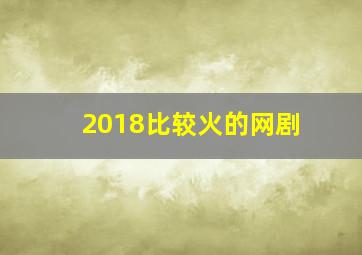 2018比较火的网剧