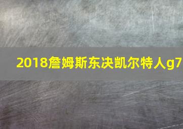 2018詹姆斯东决凯尔特人g7