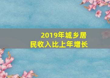 2019年城乡居民收入比上年增长