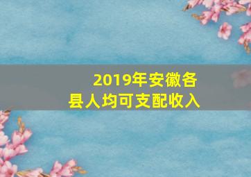 2019年安徽各县人均可支配收入