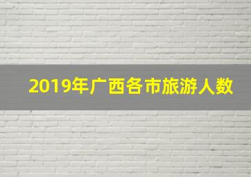 2019年广西各市旅游人数