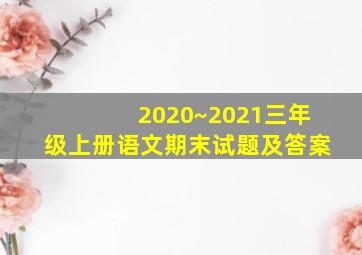 2020~2021三年级上册语文期末试题及答案