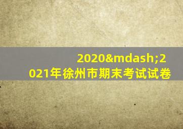 2020—2021年徐州市期末考试试卷