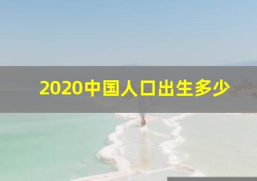 2020中国人口出生多少