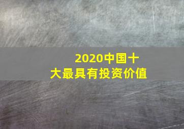 2020中国十大最具有投资价值