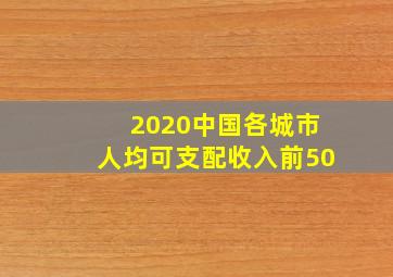 2020中国各城市人均可支配收入前50