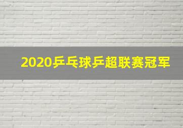 2020乒乓球乒超联赛冠军