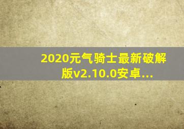 2020元气骑士最新破解版v2.10.0安卓...