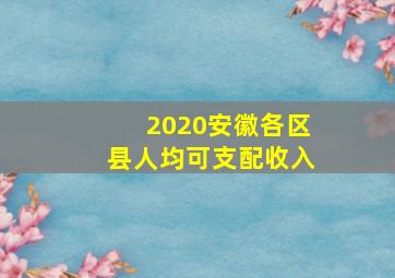 2020安徽各区县人均可支配收入