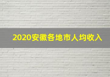 2020安徽各地市人均收入