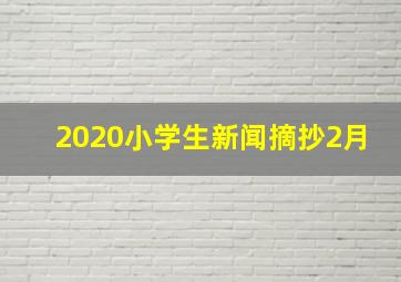 2020小学生新闻摘抄2月