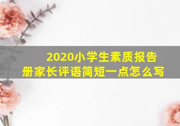 2020小学生素质报告册家长评语简短一点怎么写