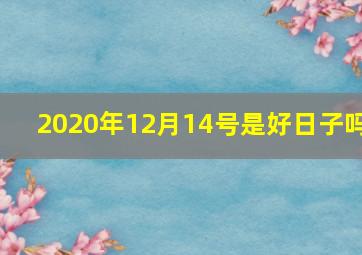 2020年12月14号是好日子吗