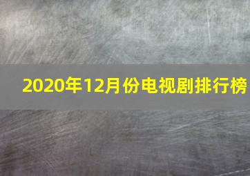 2020年12月份电视剧排行榜