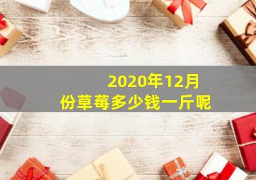 2020年12月份草莓多少钱一斤呢