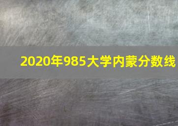 2020年985大学内蒙分数线