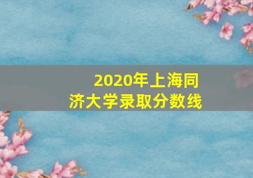 2020年上海同济大学录取分数线