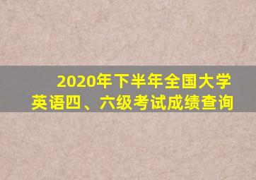 2020年下半年全国大学英语四、六级考试成绩查询