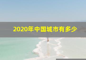 2020年中国城市有多少