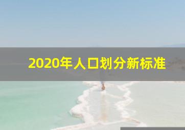 2020年人口划分新标准