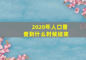 2020年人口普查到什么时候结束