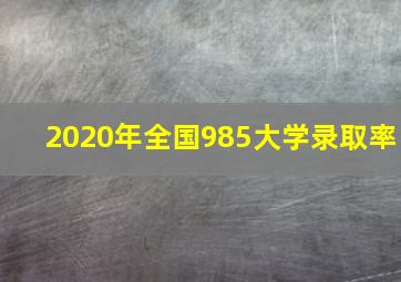 2020年全国985大学录取率