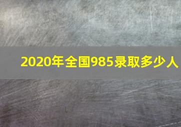 2020年全国985录取多少人