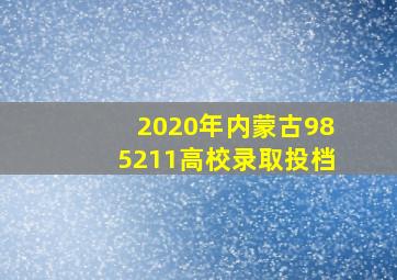 2020年内蒙古985211高校录取投档