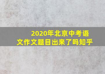 2020年北京中考语文作文题目出来了吗知乎