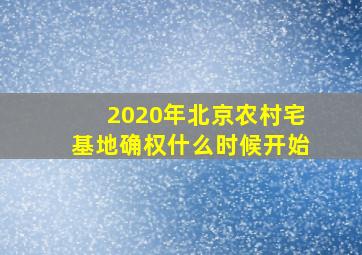 2020年北京农村宅基地确权什么时候开始